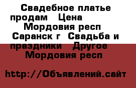 Свадебное платье продам › Цена ­ 10 000 - Мордовия респ., Саранск г. Свадьба и праздники » Другое   . Мордовия респ.